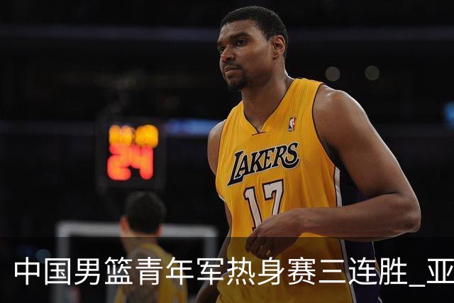 中国男篮青年军热身赛三连胜 亚洲杯征程机遇挑战并存